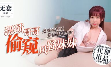 猥瑣哥哥偷窺風騷妹妹趁妹妹熟睡強行插入內射-吴梦梦