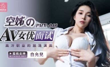 蜜桃影像傳媒 PMX046 空姐AV女優面試 白允兒