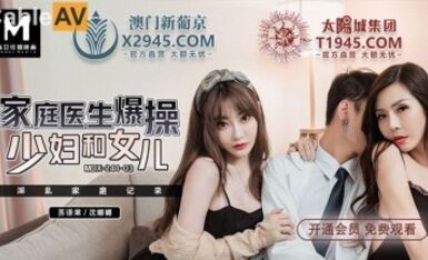 麻豆AV MDD MDX0241-3 家庭醫生爆操少婦和女兒 蘇語棠 沈娜娜