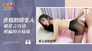 (星空無限傳媒)(xk-45)(20230613)合租的陌生人 被花言巧語哄騙的小妹妹-夢珊