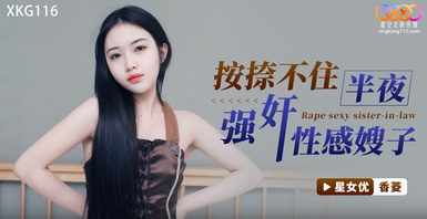 星空傳媒XKVP013大哥外出應酬趁機強上性感小嫂子